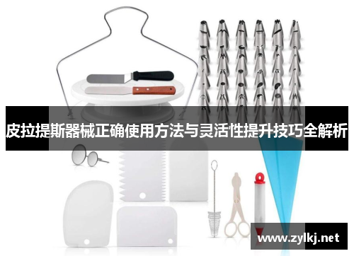 皮拉提斯器械正确使用方法与灵活性提升技巧全解析