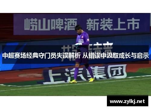 中超赛场经典守门员失误解析 从错误中汲取成长与启示