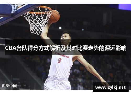 CBA各队得分方式解析及其对比赛走势的深远影响