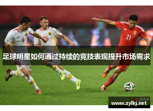 足球明星如何通过持续的竞技表现提升市场需求
